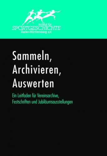 Sammeln, Archivieren, Auswerten. Ein Leitfaden für Vereinsarchive, Festschriften und Jubiläumsausstellungen. 