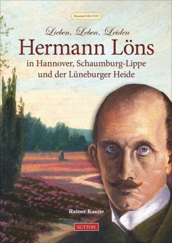 Lieben, Leben, Leiden: Hermann Löns in Hannover, Schaumburg-Lippe und der Lüneburger Heide 