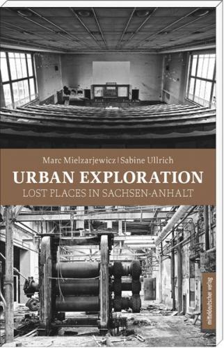 Urban Explorer. Lost Places in Sachsen-Anhalt 
