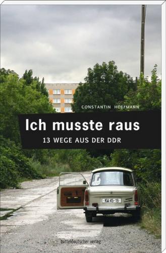 Ich musste raus. 13 Wege aus der DDR 