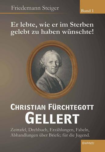 Er lebte, wie er im Sterben gelebt zu haben wünschte! Christian Fürchtegott Gellert - Band 1 