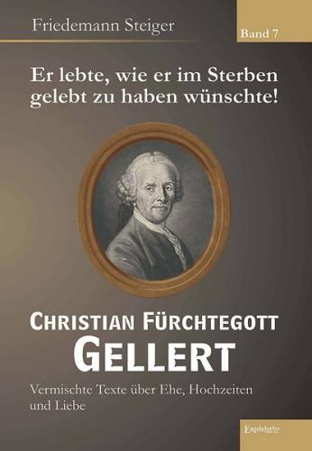Er lebte, wie er im Sterben gelebt zu haben wünschte! Christian Fürchtegott Gellert - Band 7 