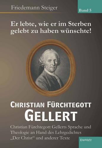 Er lebte, wie er im Sterben gelebt zu haben wünschte! Christian Fürchtegott Gellert - Band 5 