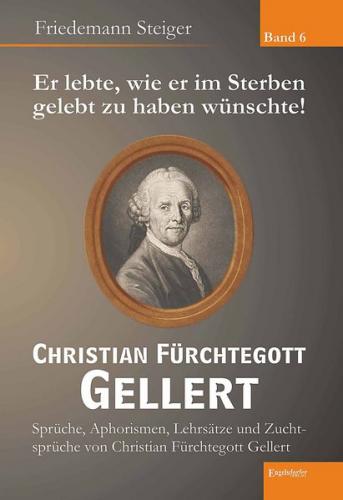 Er lebte, wie er im Sterben gelebt zu haben wünschte! Christian Fürchtegott Gellert - Band 6 