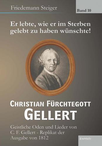 Er lebte, wie er im Sterben gelebt zu haben wünschte! Christian Fürchtegott Gellert - Band 10 