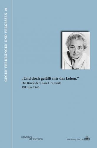 „Und doch gefällt mir das Leben.“ Die Briefe der Clara Grunwald 1941 bis 1943 