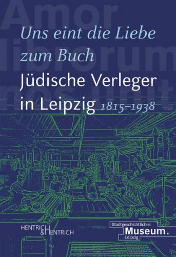 „Uns eint die Liebe zum Buch“. Jüdische Verleger in Leipzig (1815–1938) 