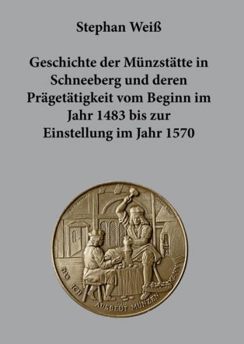 Geschichte der Münzstätte in Schneeberg und deren Prägetätigkeit vom Beginn im Jahr 1483 bis zur Einstellung im Jahr 1570 
