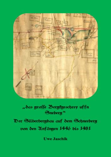 „das grosse bergkgeschrey uffn Sneberg“ Der Silberbergbau auf dem Schneeberg von den Anfängen 1446 bis 1481 