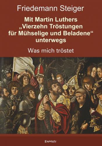 Mit Martin Luthers „Vierzehn Tröstungen für Mühselige und Beladene“ unterwegs 