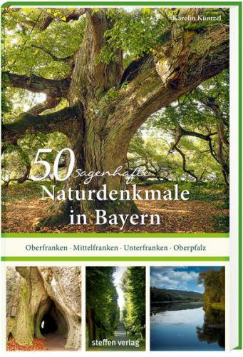 50 sagenhafte Naturdenkmale in Bayern: Unterfranken – Oberfranken – Mittelfranken – Oberpfalz 
