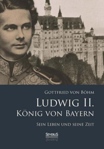 Ludwig II. König von Bayern: Sein Leben und seine Zeit 