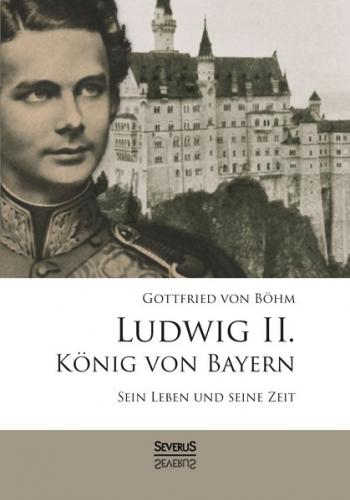 Ludwig II. König von Bayern: Sein Leben und seine Zeit 