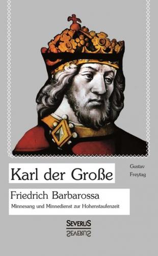 Karl der Große. Friedrich Barbarossa. Minnesang und Minnedienst zur Hohenstaufenzeit 