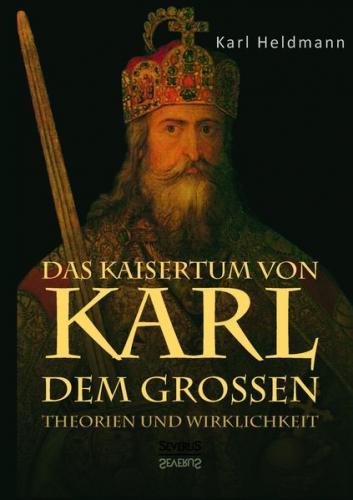 Das Kaisertum von Karl dem Großen. Theorien und Wirklichkeit 
