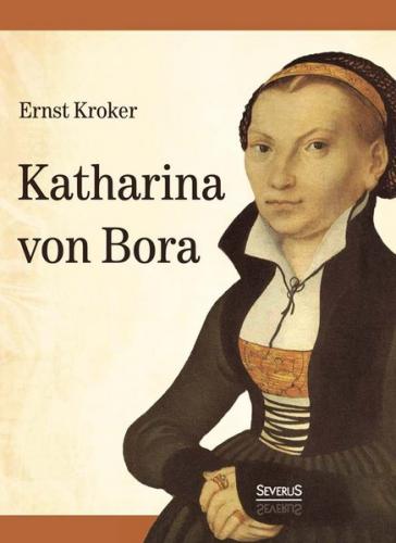 Katharina von Bora. Martin Luthers Frau 