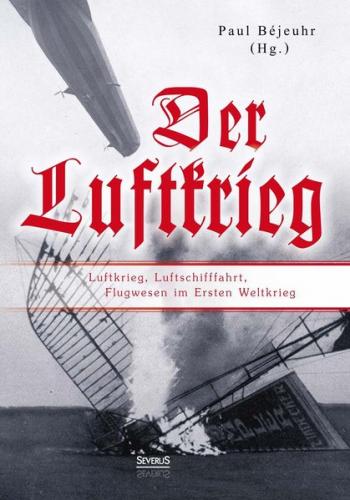 Der Luftkrieg: Luftkrieg, Luftschifffahrt, Flugwesen im Ersten Weltkrieg 