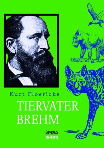 Alfred Brehm – Tiervater Brehm 