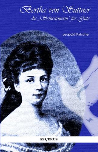 Bertha von Suttner, die "Schwärmerin" für Güte. Biographie 