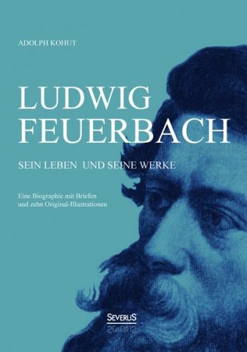 Ludwig Feuerbach: Sein Leben und seine Werke 