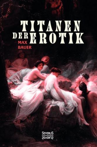 Titanen der Erotik. Biografien aus der Sittengeschichte aller Zeiten und Völker 