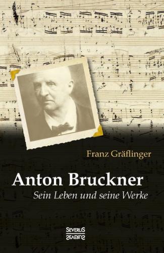 Anton Bruckner: Sein Leben und seine Werke 