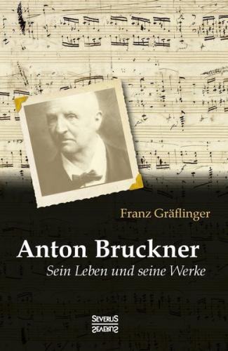 Anton Bruckner: Sein Leben und seine Werke 