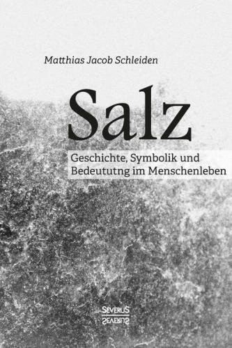 Salz. Seine Geschichte, seine Symbolik und seine Bedeutung im Menschenleben. 