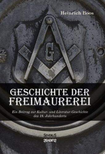 Geschichte der Freimaurerei: Ein Beitrag zur Kultur- und Literatur-Geschichte des 18. Jahrhunderts 