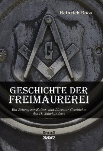Geschichte der Freimaurerei: Ein Beitrag zur Kultur- und Literatur-Geschichte des 18. Jahrhunderts 