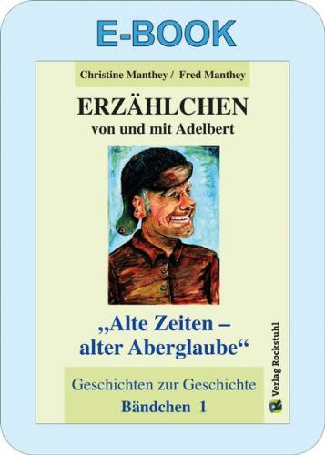 ERZÄHLCHEN von und mit Adelbert - Bändchen 1 - Alte Zeiten – alter Aberglaube (Ebook - Mobi) 