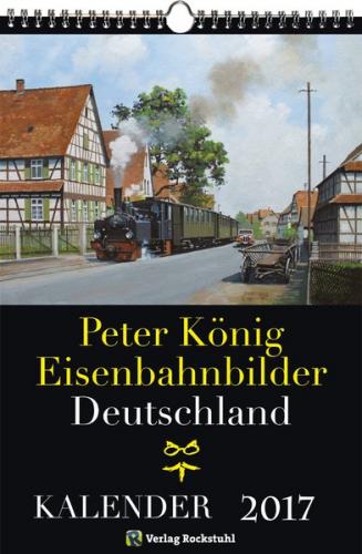 EISENBAHN KALENDER 2017: Peter König Eisenbahnbilder Deutschland 