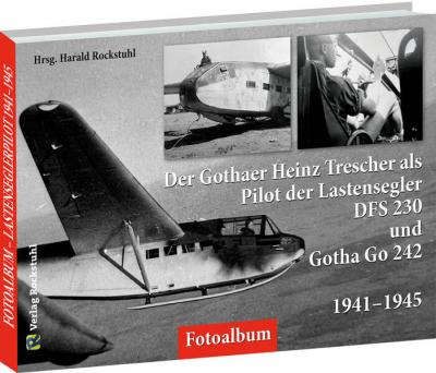 Der Gothaer Heinz Trescher als Pilot der Lastensegler DFS 230 und Gotha Go 242 von 1941–1945 