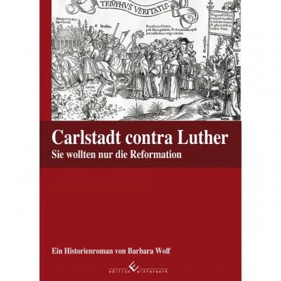 Carlstadt contra Luther - Sie wollten nur die Reformation 