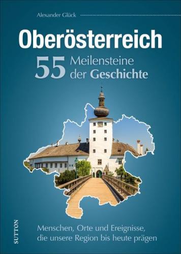 Oberösterreich. 55 Meilensteine der Geschichte 