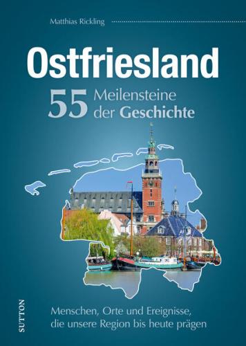 Ostfriesland. 55 Meilensteine der Geschichte 