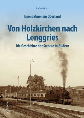 Eisenbahnen im Oberland: Von Holzkirchen nach Lenggries 