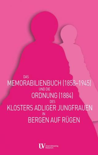 Das Memorabilienbuch (1858-1945) und die Ordnung (1884) des Klosters adliger Jungfrauen in Bergen auf Rügen 