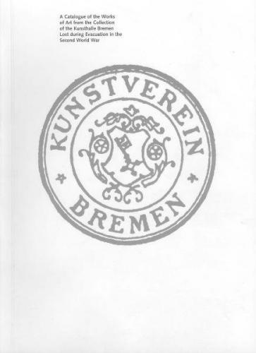 A Catalogue of the Works of Art from the Collection of the Kunsthalle Bremen lost during Evacuation in the Second World War 