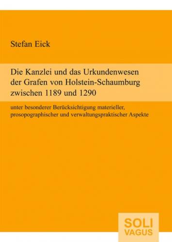 Die Kanzlei und das Urkundenwesen der Grafen von Holstein-Schaumburg zwischen 1189 und 1290 unter besonderer Berücksichtigung materieller, prosopographischer und verwaltungspraktischer Aspekte 