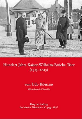 Hundert Jahre Kaiser-Wilhelm-Brücke Trier (1913–2013) 