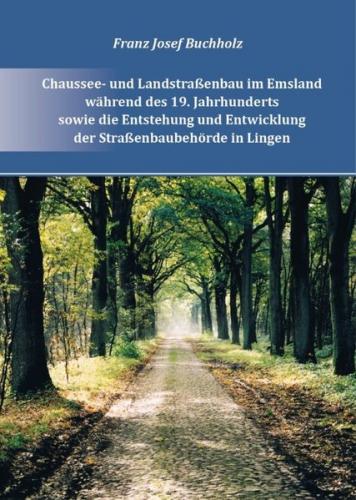 Chaussee- und Landstraßenbau im Emsland während des 19. Jahrhunderts und zu Beginn des 20. Jahrhunderts sowie die Entstehung und Entwicklung der Straßenbehörde in Lingen bis zum Ende des 20. Jahrhunderts 